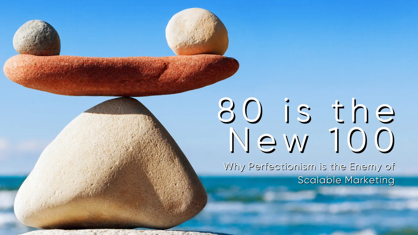 80 is the New 100: Why Perfectionism is the Enemy of Scalable Marketing