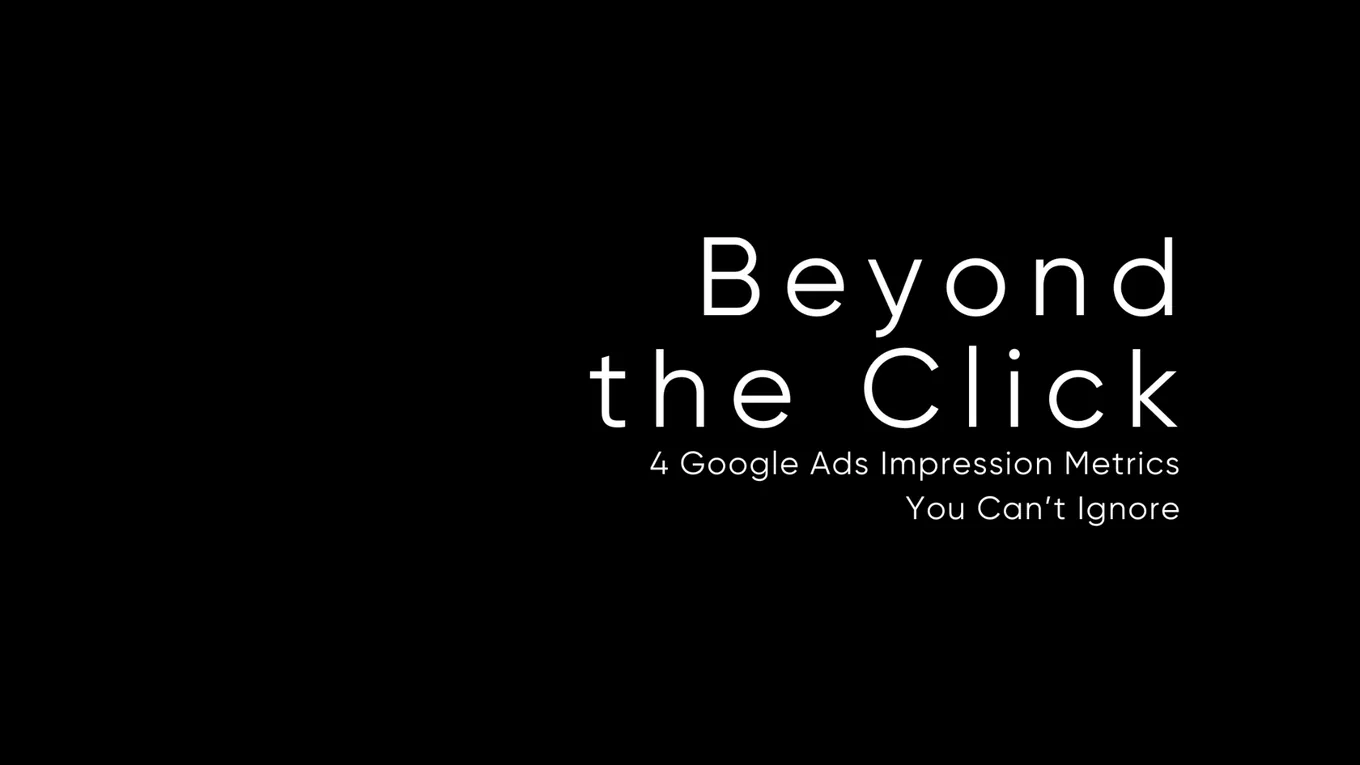 Beyond the Click: 4 Google Ads Impression Metrics You Can’t Ignore