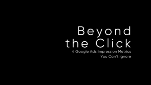 Beyond the Click: 4 Google Ads Impression Metrics You Can’t Ignore
